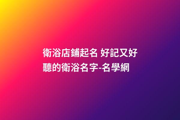 衛浴店鋪起名 好記又好聽的衛浴名字-名學網-第1張-店鋪起名-玄機派